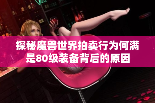 探秘魔兽世界拍卖行为何满是80级装备背后的原因