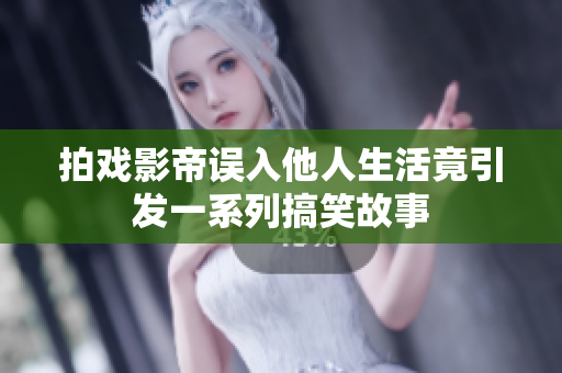 拍戏影帝误入他人生活竟引发一系列搞笑故事