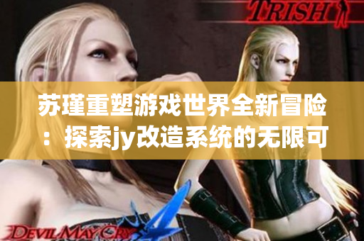 苏瑾重塑游戏世界全新冒险：探索jy改造系统的无限可能