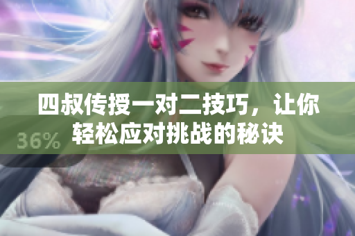 四叔传授一对二技巧，让你轻松应对挑战的秘诀