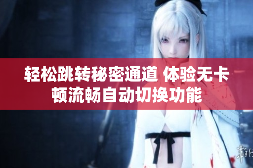 轻松跳转秘密通道 体验无卡顿流畅自动切换功能
