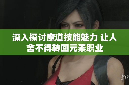 深入探讨魔道技能魅力 让人舍不得转回元素职业