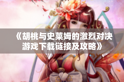 《胡桃与史莱姆的激烈对决游戏下载链接及攻略》