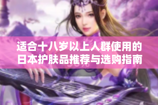 适合十八岁以上人群使用的日本护肤品推荐与选购指南