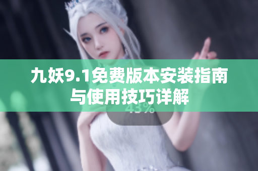 九妖9.1免费版本安装指南与使用技巧详解