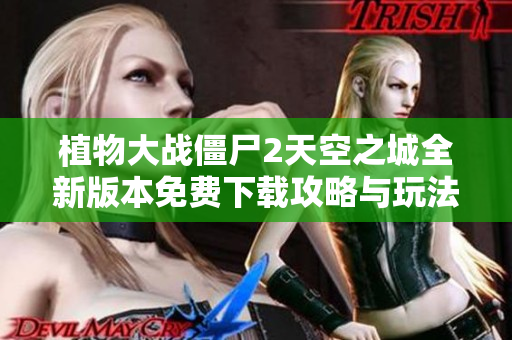 植物大战僵尸2天空之城全新版本免费下载攻略与玩法解析