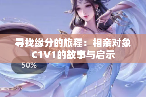 寻找缘分的旅程：相亲对象C1V1的故事与启示