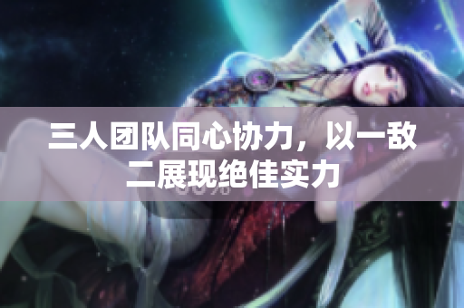 三人团队同心协力，以一敌二展现绝佳实力