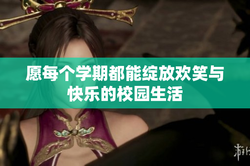 愿每个学期都能绽放欢笑与快乐的校园生活