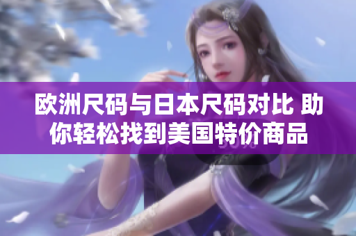 欧洲尺码与日本尺码对比 助你轻松找到美国特价商品
