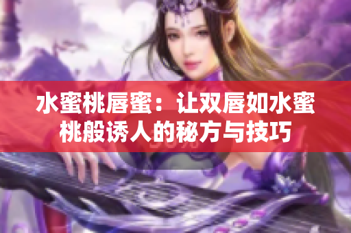 水蜜桃唇蜜：让双唇如水蜜桃般诱人的秘方与技巧