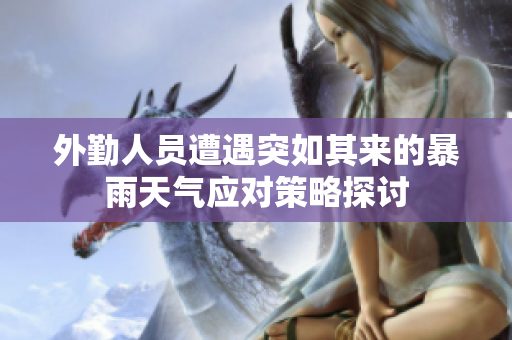 外勤人员遭遇突如其来的暴雨天气应对策略探讨