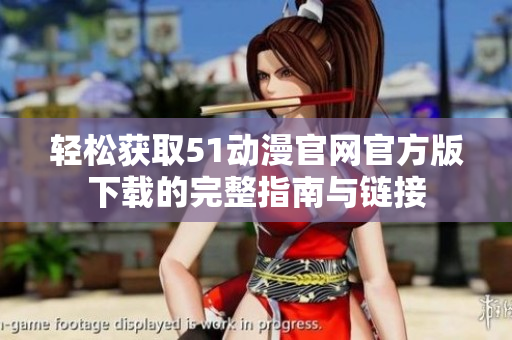 轻松获取51动漫官网官方版下载的完整指南与链接