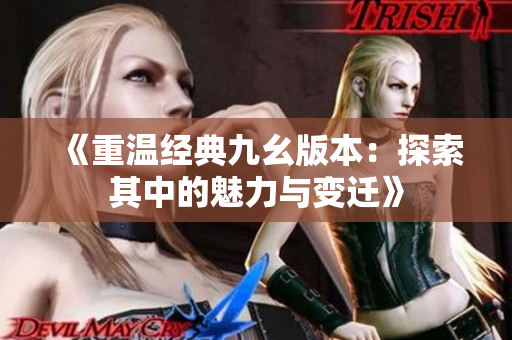 《重温经典九幺版本：探索其中的魅力与变迁》