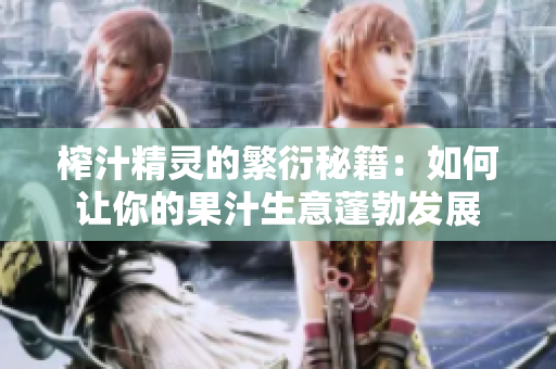 榨汁精灵的繁衍秘籍：如何让你的果汁生意蓬勃发展