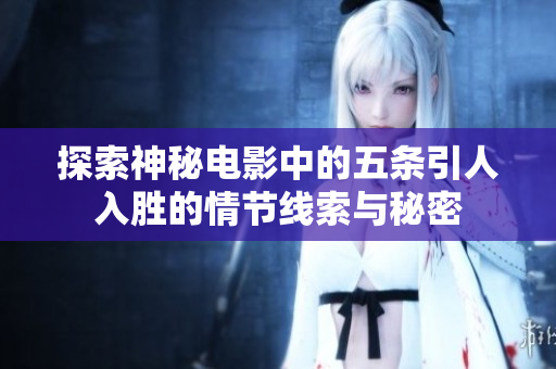 探索神秘电影中的五条引人入胜的情节线索与秘密