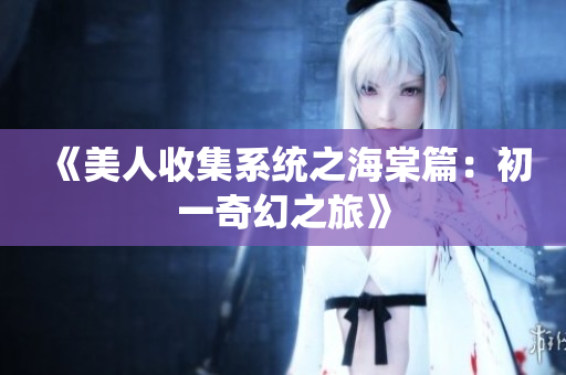 《美人收集系统之海棠篇：初一奇幻之旅》