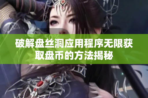 破解盘丝洞应用程序无限获取盘币的方法揭秘