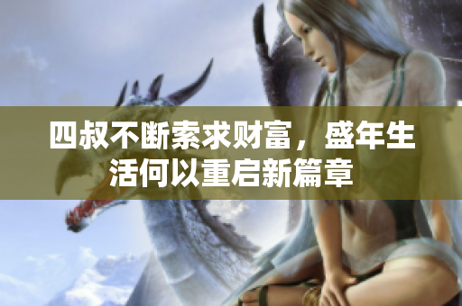 四叔不断索求财富，盛年生活何以重启新篇章