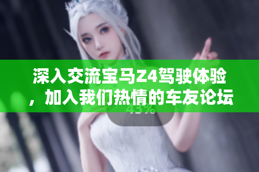深入交流宝马Z4驾驶体验，加入我们热情的车友论坛！