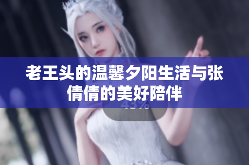 老王头的温馨夕阳生活与张倩倩的美好陪伴