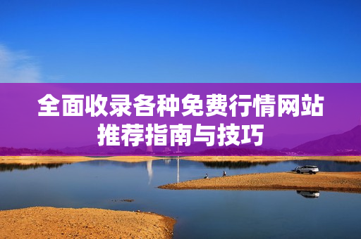 全面收录各种免费行情网站推荐指南与技巧