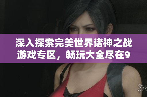 深入探索完美世界诸神之战游戏专区，畅玩大全尽在9518手游网