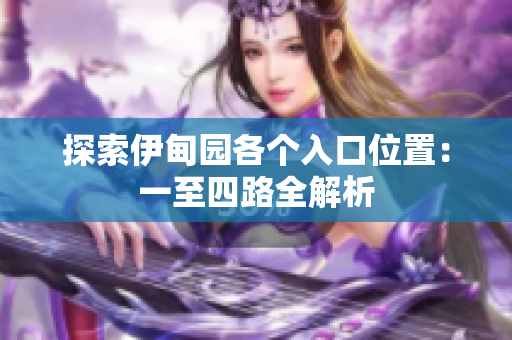 探索伊甸园各个入口位置：一至四路全解析