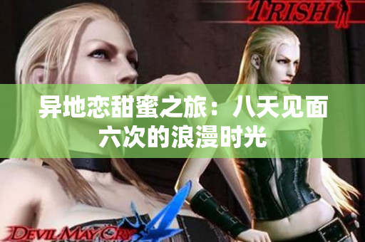 异地恋甜蜜之旅：八天见面六次的浪漫时光