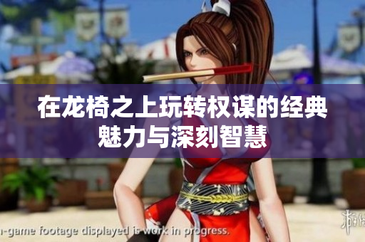 在龙椅之上玩转权谋的经典魅力与深刻智慧