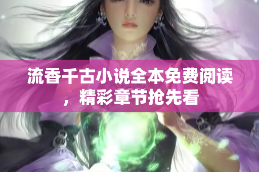 流香千古小说全本免费阅读，精彩章节抢先看