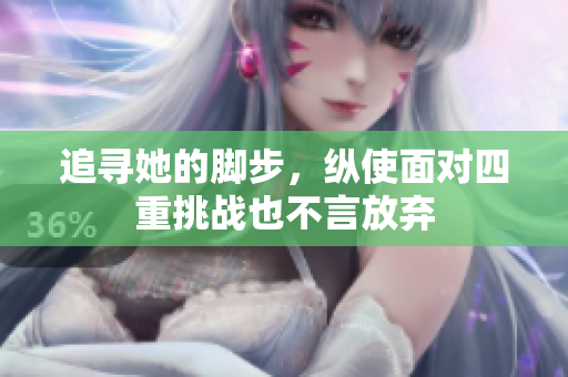 追寻她的脚步，纵使面对四重挑战也不言放弃
