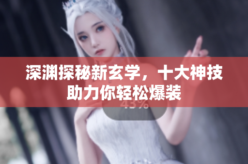 深渊探秘新玄学，十大神技助力你轻松爆装