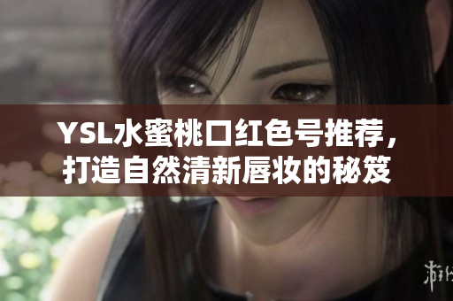 YSL水蜜桃口红色号推荐，打造自然清新唇妆的秘笈