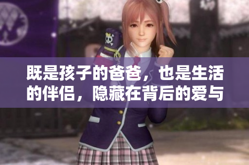 既是孩子的爸爸，也是生活的伴侣，隐藏在背后的爱与责任