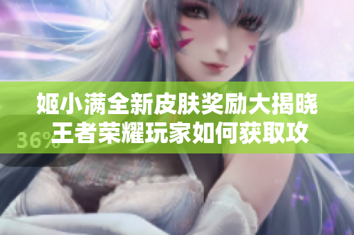 姬小满全新皮肤奖励大揭晓 王者荣耀玩家如何获取攻略解析