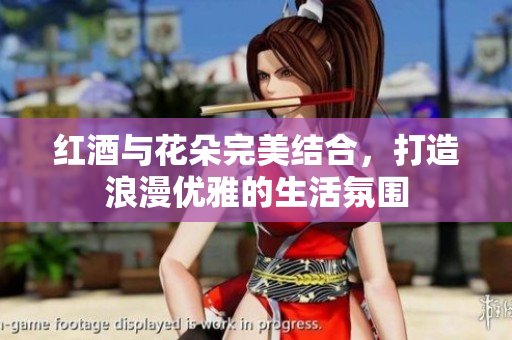 红酒与花朵完美结合，打造浪漫优雅的生活氛围