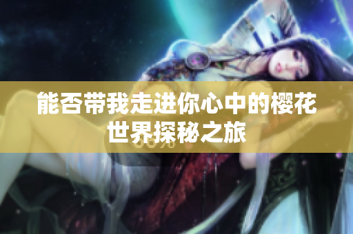 能否带我走进你心中的樱花世界探秘之旅