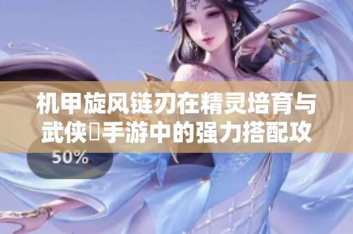 机甲旋风链刃在精灵培育与武侠乂手游中的强力搭配攻略