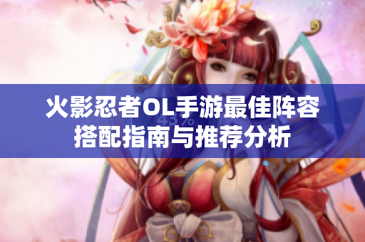 火影忍者OL手游最佳阵容搭配指南与推荐分析
