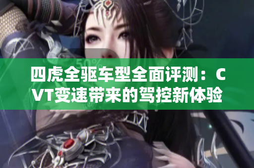 四虎全驱车型全面评测：CVT变速带来的驾控新体验