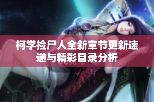 柯学捡尸人全新章节更新速递与精彩目录分析