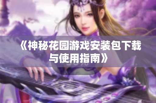 《神秘花园游戏安装包下载与使用指南》
