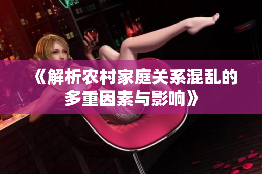 《解析农村家庭关系混乱的多重因素与影响》