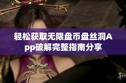轻松获取无限盘币盘丝洞App破解完整指南分享