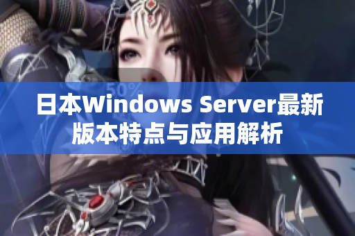 日本Windows Server最新版本特点与应用解析