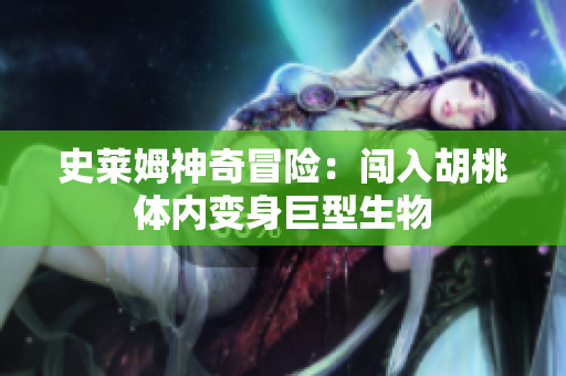 史莱姆神奇冒险：闯入胡桃体内变身巨型生物