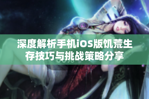 深度解析手机iOS版饥荒生存技巧与挑战策略分享