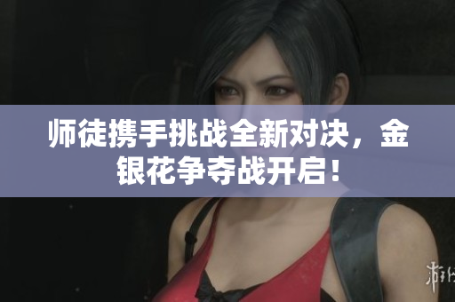 师徒携手挑战全新对决，金银花争夺战开启！