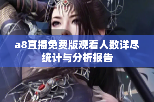 a8直播免费版观看人数详尽统计与分析报告